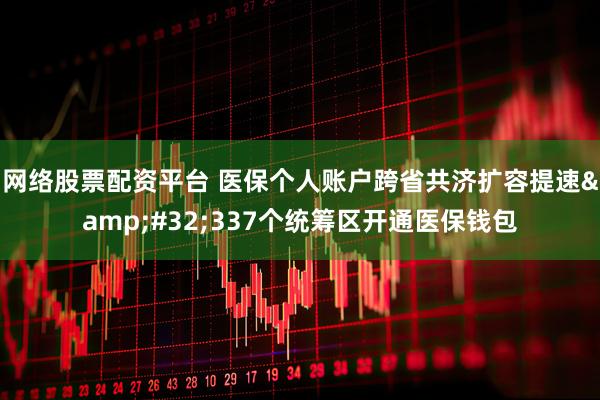 网络股票配资平台 医保个人账户跨省共济扩容提速&#32;337个统筹区开通医保钱包