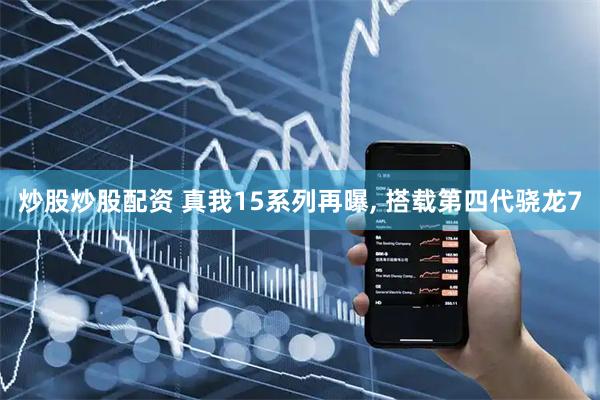 炒股炒股配资 真我15系列再曝, 搭载第四代骁龙7