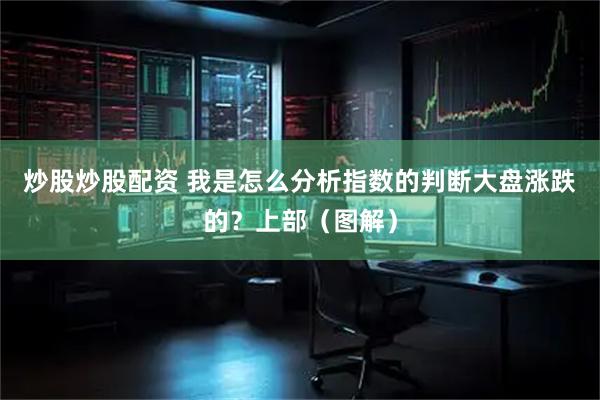 炒股炒股配资 我是怎么分析指数的判断大盘涨跌的？上部（图解）