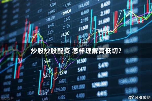 炒股炒股配资 怎样理解高低切？