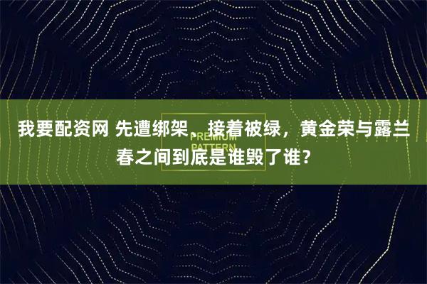 我要配资网 先遭绑架、接着被绿，黄金荣与露兰春之间到底是谁毁了谁？